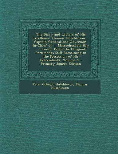 The Diary and Letters of His Excellency Thomas Hutchinson ... Captain-General and Governor-In-Chief of ... Massachusetts Bay ...