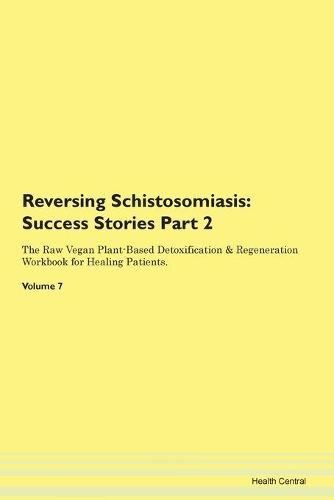 Reversing Schistosomiasis: Success Stories Part 2 The Raw Vegan Plant-Based Detoxification & Regeneration Workbook for Healing Patients. Volume 7