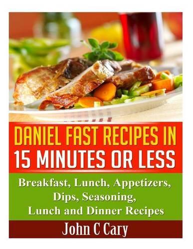 Daniel Fast Recipes in 15 Minutes or Less: Breakfast, Lunch, Appetizers, Dips, Seasoning, Lunch and Dinner Recipes(English)