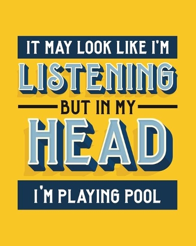 It May Look Like I'm Listening, but in My Head I'm Playing Pool