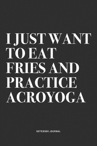 I Just Want To Eat Fries And Practice Acroyoga