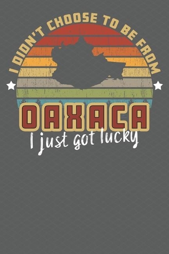 I Didn't Choose to Be From Oaxaca I Just Got Lucky