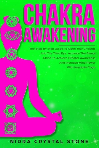 Chakra Awakening: The Step By Step Guide To Open Your Chakras And The Third Eye. Activate The Pineal Gland To Achieve Greater Awareness And Increase Mind Power With K(2 Chakras)