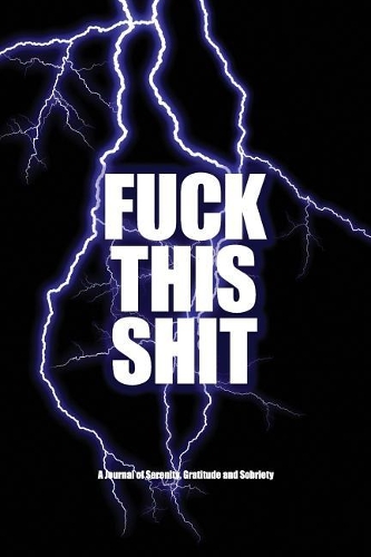 Fuck This Shit - A Journal of Serenity, Gratitude and Sobriety