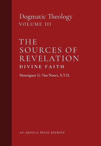 The Sources of Revelation/Divine Faith: Dogmatic Theology (Volume 3)(3 Dogmatic Theology)