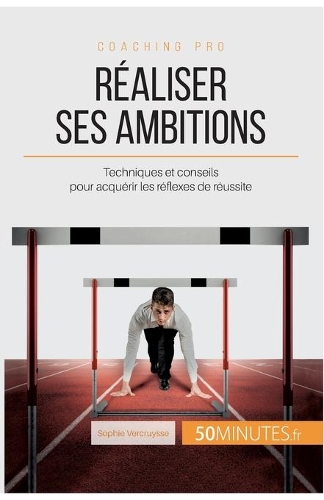 Réaliser ses ambitions: Techniques et conseils pour acquérir les réflexes de réussite