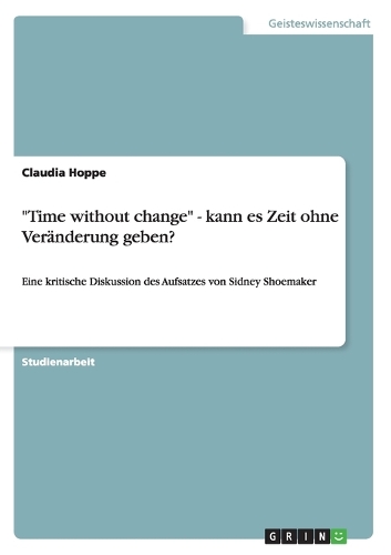 "Time without change" - kann es Zeit ohne Veränderung geben?: Eine kritische Diskussion des Aufsatzes von Sidney Shoemaker(German)