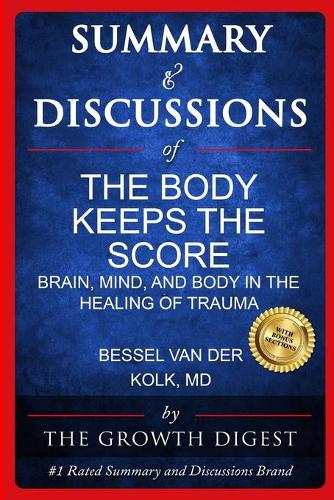 Summary and Discussions of The Body Keeps The Score: Brain, Mind, and Body in the Healing of Trauma By Bessel van der Kolk, M.D.