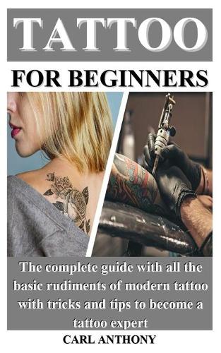 Tattoo for Beginners: The complete guide with all the basic rudiments of modern tattoo with tricks and tips to become a tattoo expert