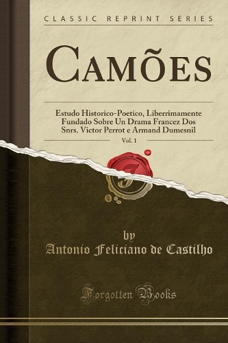 Camões, Vol. 1: Estudo Historico-Poetico, Liberrimamente Fundado Sobre Un Drama Francez DOS Snrs. Victor Perrot E Armand Dumesnil (Classic Reprint)