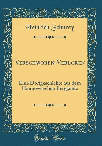 Verschworen-Verloren: Eine Dorfgeschichte aus dem Hannoverschen Berglande (Classic Reprint)