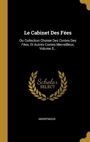 Le Cabinet Des Fées: Ou Collection Choisie Des Contes Des Fées, Et Autres Contes Merveilleux, Volume 5...