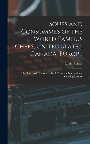 Soups and Consommes of the World Famous Chefs, United States, Canada, Europe; the Soup and Consomme Book From the International Cooking Library