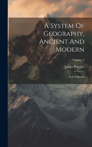 A System Of Geography, Ancient And Modern