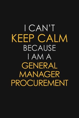 I Can't Keep Calm Because I Am A General Manager Procurement