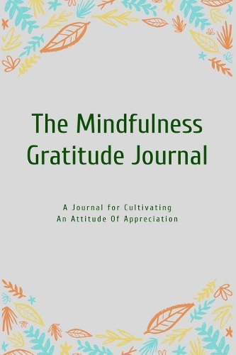 The Mindfulness Gratitude Journal: A Journal for Cultivating an Attitude of Appreciation
