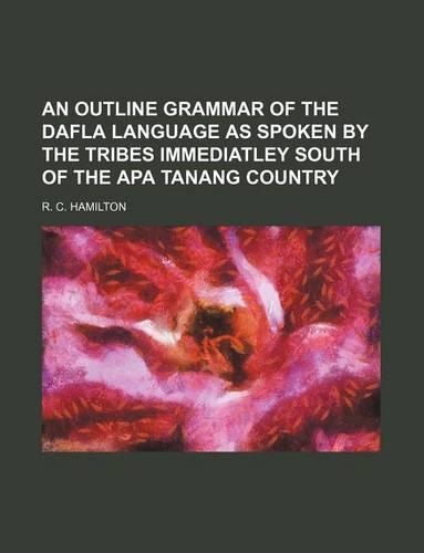 An Outline Grammar of the Dafla Language as Spoken by the Tribes Immediatley South of the APA Tanang Country