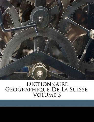 Dictionnaire Geographique de La Suisse, Volume 5