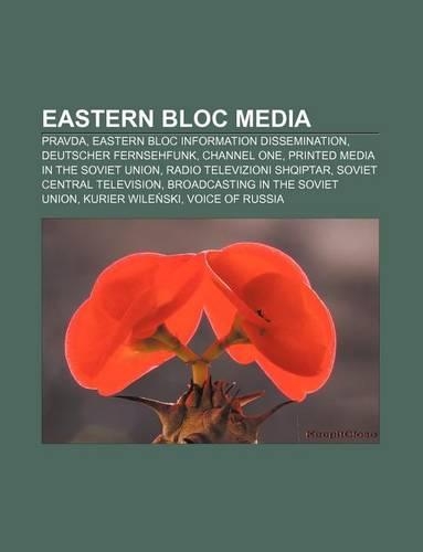 Eastern Bloc Media: Pravda, Eastern Bloc Information Dissemination, Deutscher Fernsehfunk, Channel One, Printed Media in the Soviet Union(English)