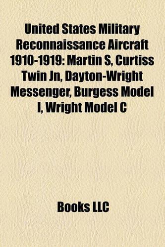 United States Military Reconnaissance Aircraft 1910-1919: Martin S, Curtiss Twin Jn, Dayton-Wright Messenger, Burgess Model I, Wright Model C(English)