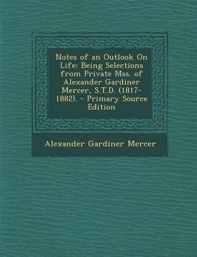 Notes of an Outlook on Life: Being Selections from Private Mss. of Alexander Gardiner Mercer, S.T.D. (1817-1882).(English)