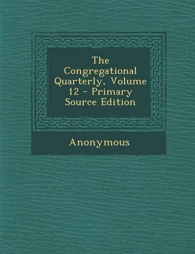 The Congregational Quarterly, Volume 12