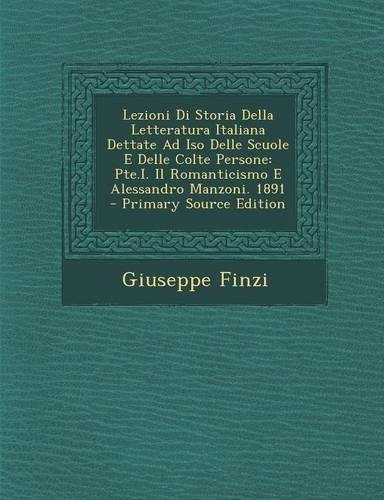 Lezioni Di Storia Della Letteratura Italiana Dettate Ad Iso Delle Scuole E Delle Colte Persone: Pte.I. Il Romanticismo E Alessandro Manzoni. 1891 - Primary Source Edition