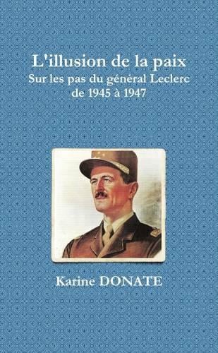 L'Illusion De La Paix, Sur Les Pas Du General Leclerc De 1945 A1947