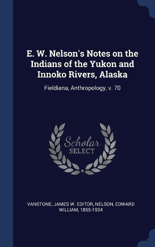 E. W. Nelson's Notes on the Indians of the Yukon and Innoko Rivers, Alaska