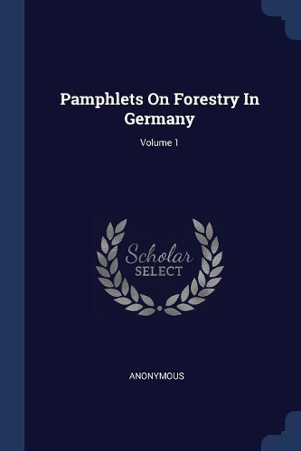 Pamphlets On Forestry In Germany; Volume 1