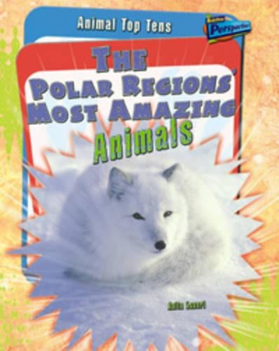 The Polar Regions' Most Amazing Animals: (Animal Top Tens)