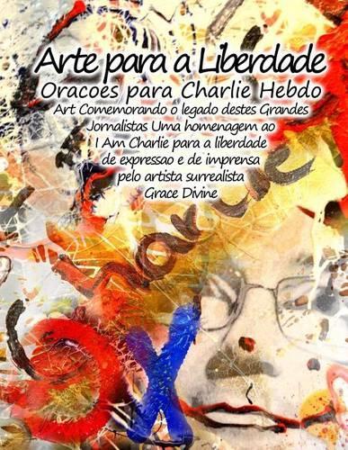 Arte para a Liberdade Oracoes para Charlie Hebdo Art Comemorando o legado destes Grandes Jornalistas Uma homenagem ao I Am Charlie para a liberdade de expressao e de imprensa pelo artista surrealista Grace Divine