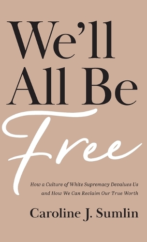 We'll All Be Free: How a Culture of White Supremacy Devalues Us and How We Can Reclaim Our True Worth