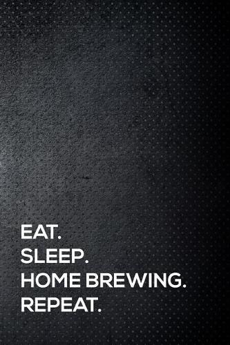 Eat. Sleep. Home Brewing. Repeat.: 110 Lined Page Journal - 6x9 Inches - Travel Size