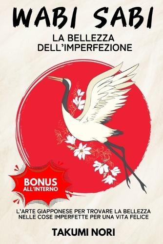 Wabi Sabi: La Bellezza dell'Imperfezione - L'arte Giapponese per Trovare la Bellezza nelle Cose Imperfette per una Vita Felice.
