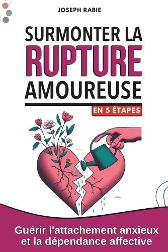 Surmonter la Rupture Amoureuse En 5 étapes: Guérir l'attachement anxieux et la dépendance affective