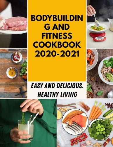 Bodybuilding And Fitness Cookbook 2020-2021: The Best Homemade Cucumber And Healthy Recipes For Beginners And Professionals