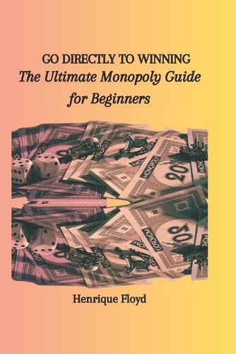 Go Directly to Winning: The Ultimate Monopoly Guide for Beginners