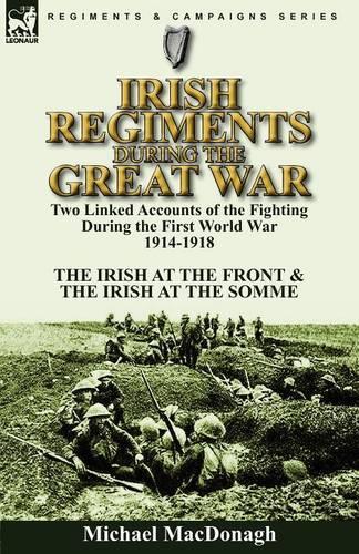 Irish Regiments During the Great War: Two Linked Accounts of the Fighting During the First World War 1914-1918-The Irish at the Front & The Irish at the Somme(English)