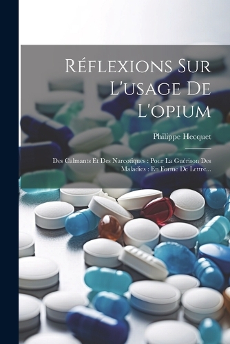 Réflexions Sur L'usage De L'opium: Des Calmants Et Des Narcotiques: Pour La Guérison Des Maladies: En Forme De Lettre...