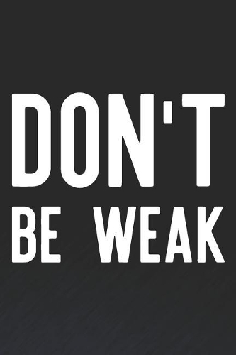 Don't Be Weak: Daily Success, Motivation and Everyday Inspiration For Your Best Year Ever, 365 days to more Happiness Motivational Year Long Journal / Daily Notebo