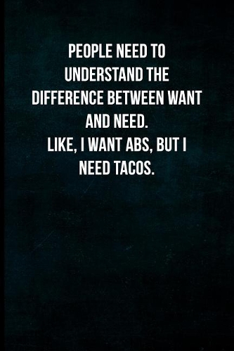 People need to understand the difference between want and need. Like, I want abs, but I need tacos.: Blank Lined Journal with Soft Matte Cover