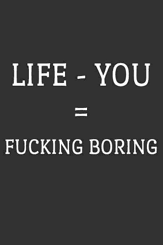 Life - You = Fucking Boring