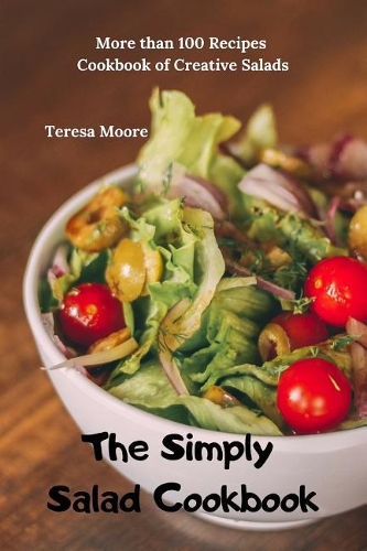 The Simply Salad Cookbook: More Than 100 Recipes Cookbook of Creative Salads(67 Delicious Recipes)