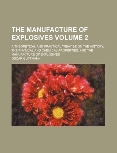 The Manufacture of Explosives Volume 2; A Theoretical and Practical Treatise on the History, the Physical and Chemical Properties, and the Manufacture of Explosives