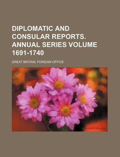 Diplomatic and Consular Reports. Annual Series Volume 1691-1740