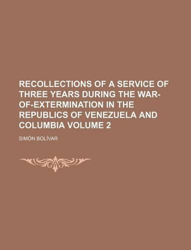Recollections of a Service of Three Years During the War-Of-Extermination in the Republics of Venezuela and Columbia (Volume 2)