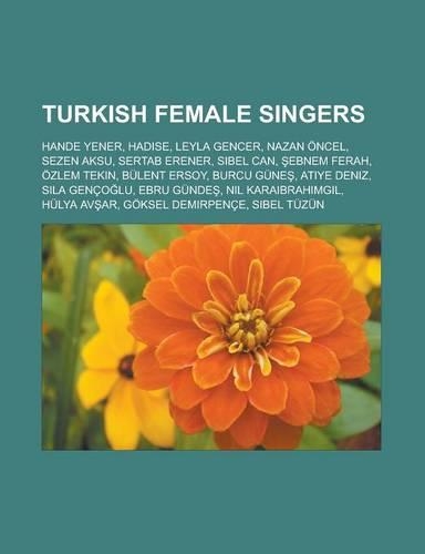 Turkish Female Singers: Hande Yener, Hadise, Leyla Gencer, Nazan Oncel, Sezen Aksu, Sertab Erener, Sibel Can, Ebnem Ferah, Ozlem Tekin, Bulent Ersoy, Burcu Gune, Atiye Deni(English)