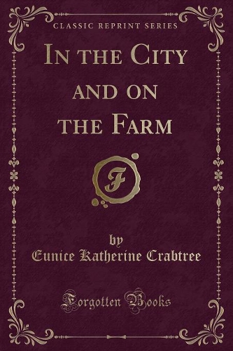 In the City and on the Farm (Classic Reprint)