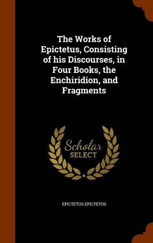 The Works of Epictetus, Consisting of his Discourses, in Four Books, the Enchiridion, and Fragments: (English)